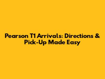 Pearson T1 Arrivals: Directions & Pick-Up Made Easy
