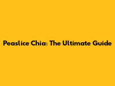 Peaslice Chia: The Ultimate Guide