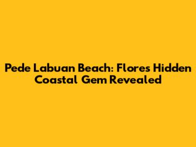 Pede Labuan Beach: Flores' Hidden Coastal Gem Revealed
