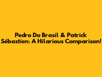 Pedro Do Brasil & Patrick Sébastien: A Hilarious Comparison!