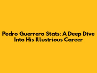 Pedro Guerrero Stats: A Deep Dive Into His Illustrious Career