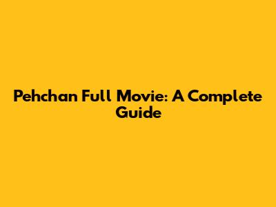 Pehchan Full Movie: A Complete Guide