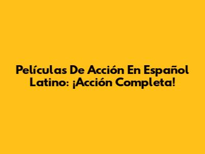 Películas De Acción En Español Latino: ¡Acción Completa!