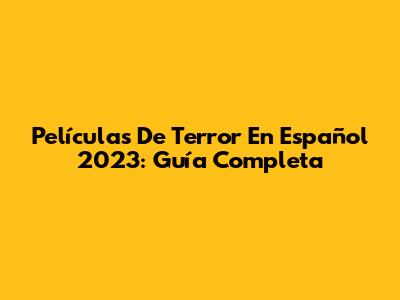 Películas De Terror En Español 2023: Guía Completa