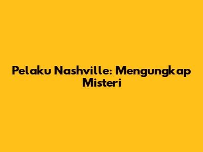 Pelaku Nashville: Mengungkap Misteri
