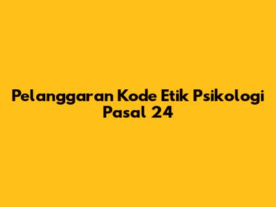 Pelanggaran Kode Etik Psikologi Pasal 24