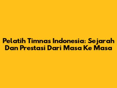 Pelatih Timnas Indonesia: Sejarah Dan Prestasi Dari Masa Ke Masa