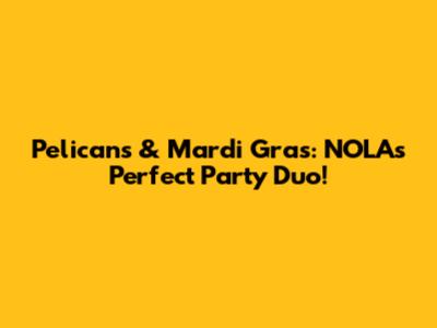 Pelicans & Mardi Gras: NOLA's Perfect Party Duo!