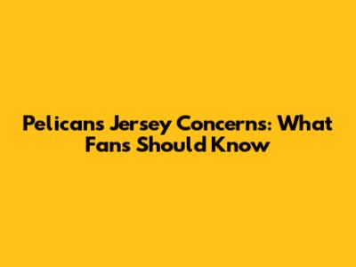 Pelicans Jersey Concerns: What Fans Should Know