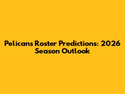 Pelicans Roster Predictions: 2026 Season Outlook