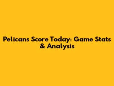 Pelicans Score Today: Game Stats & Analysis