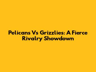 Pelicans Vs Grizzlies: A Fierce Rivalry Showdown