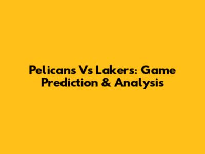Pelicans Vs Lakers: Game Prediction & Analysis