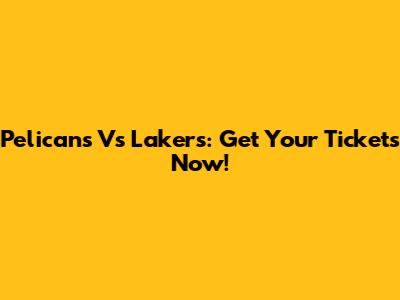 Pelicans Vs Lakers: Get Your Tickets Now!