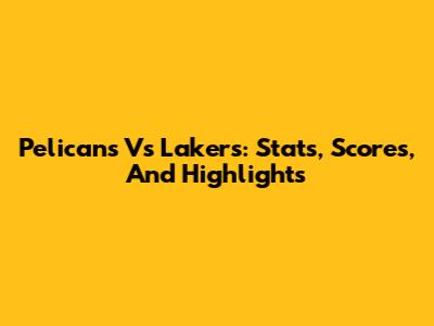 Pelicans Vs Lakers: Stats, Scores, And Highlights