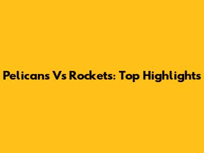 Pelicans Vs Rockets: Top Highlights