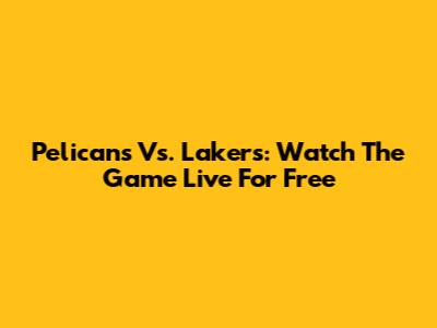 Pelicans Vs. Lakers: Watch The Game Live For Free