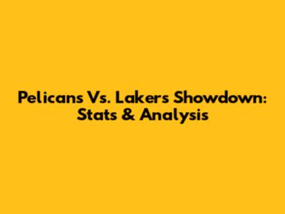 Pelicans Vs. Lakers Showdown: Stats & Analysis