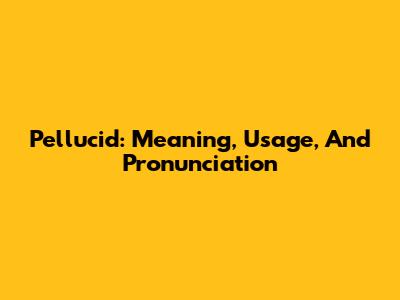 Pellucid: Meaning, Usage, And Pronunciation