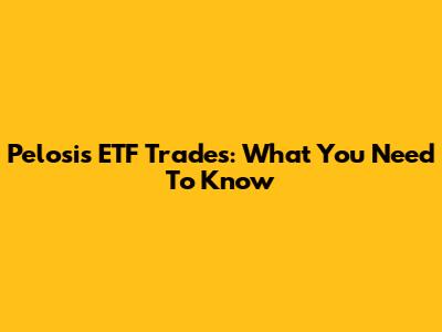 Pelosi's ETF Trades: What You Need To Know