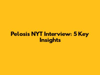 Pelosi's NYT Interview: 5 Key Insights