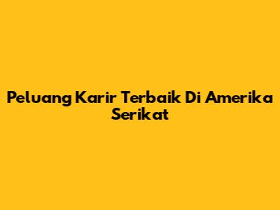 Peluang Karir Terbaik Di Amerika Serikat