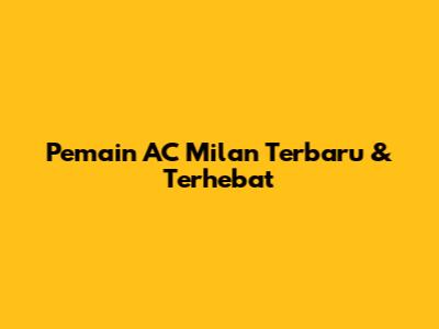 Pemain AC Milan Terbaru & Terhebat