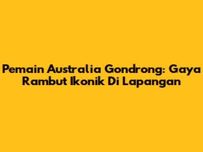 Pemain Australia Gondrong: Gaya Rambut Ikonik Di Lapangan