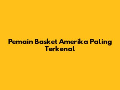 Pemain Basket Amerika Paling Terkenal