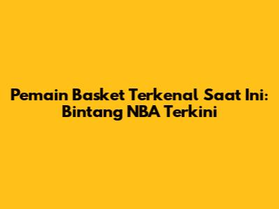 Pemain Basket Terkenal Saat Ini: Bintang NBA Terkini