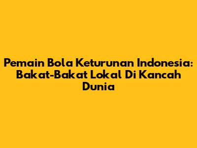 Pemain Bola Keturunan Indonesia: Bakat-Bakat Lokal Di Kancah Dunia