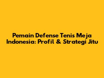 Pemain Defense Tenis Meja Indonesia: Profil & Strategi Jitu