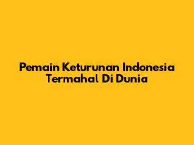 Pemain Keturunan Indonesia Termahal Di Dunia