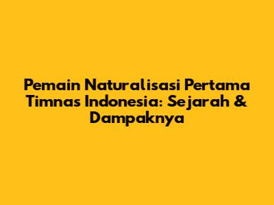 Pemain Naturalisasi Pertama Timnas Indonesia: Sejarah & Dampaknya