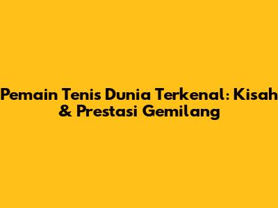Pemain Tenis Dunia Terkenal: Kisah & Prestasi Gemilang