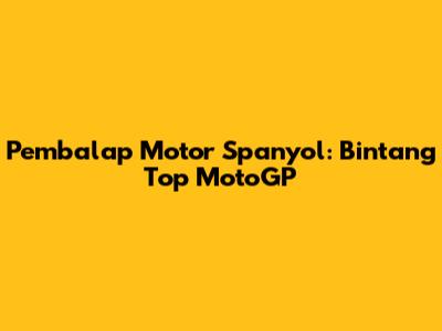 Pembalap Motor Spanyol: Bintang Top MotoGP