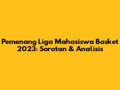 Pemenang Liga Mahasiswa Basket 2023: Sorotan & Analisis