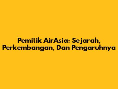 Pemilik AirAsia: Sejarah, Perkembangan, Dan Pengaruhnya