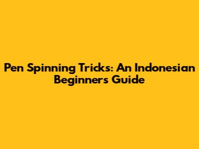 Pen Spinning Tricks: An Indonesian Beginner's Guide