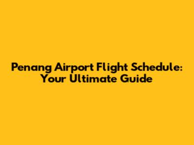 Penang Airport Flight Schedule: Your Ultimate Guide
