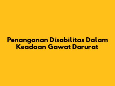 Penanganan Disabilitas Dalam Keadaan Gawat Darurat