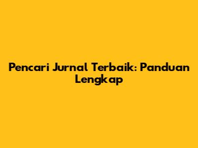 Pencari Jurnal Terbaik: Panduan Lengkap