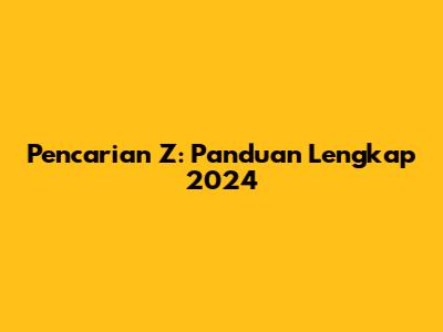 Pencarian Z: Panduan Lengkap 2024
