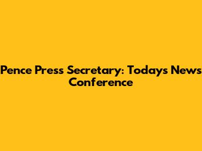 Pence Press Secretary: Today's News Conference