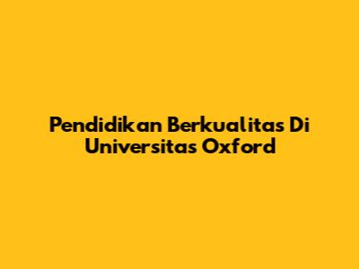 Pendidikan Berkualitas Di Universitas Oxford