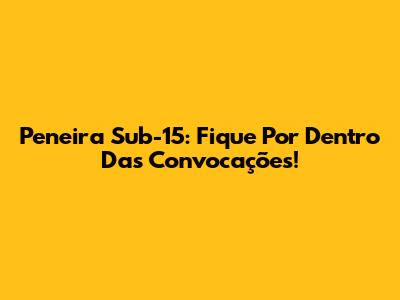 Peneira Sub-15: Fique Por Dentro Das Convocações!