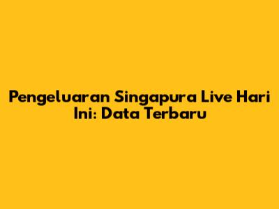 Pengeluaran Singapura Live Hari Ini: Data Terbaru