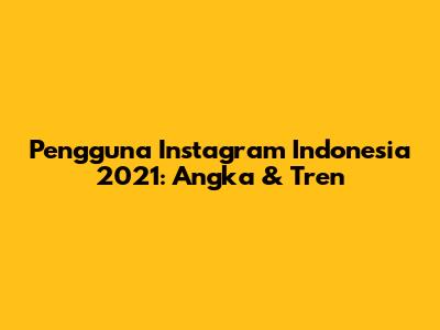 Pengguna Instagram Indonesia 2021: Angka & Tren