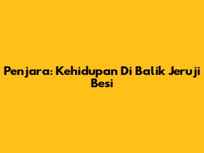 Penjara: Kehidupan Di Balik Jeruji Besi