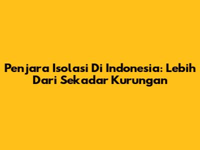 Penjara Isolasi Di Indonesia: Lebih Dari Sekadar Kurungan